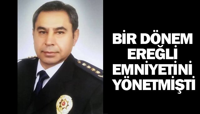 BİR DÖNEM EREĞLİ  EMNİYETİNİ YÖNETMİŞTİ
