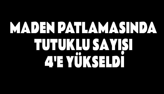 MADEN PATLAMASINDA TUTUKLU SAYISI 4´E YÜKSELDİ
