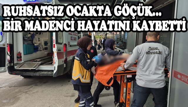 RUHSATSIZ OCAKTA GÖÇÜK… BİR MADENCİ HAYATINI KAYBETTİ