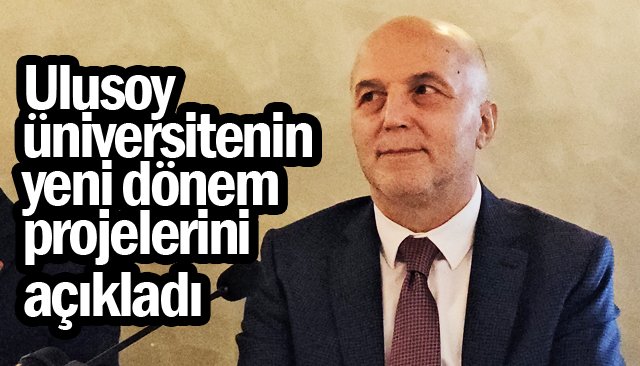 Ulusoy üniversitenin yeni dönem projelerini açıkladı