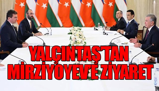 YALÇINTAŞ’TAN MİRZİYOYEV’E ZİYARET