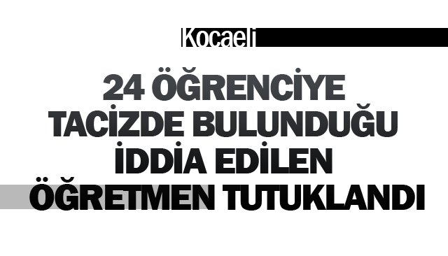 24 ÖĞRENCİYE  TACİZDE BULUNDUĞU  İDDİA EDİLEN  ÖĞRETMEN TUTUKLANDI
