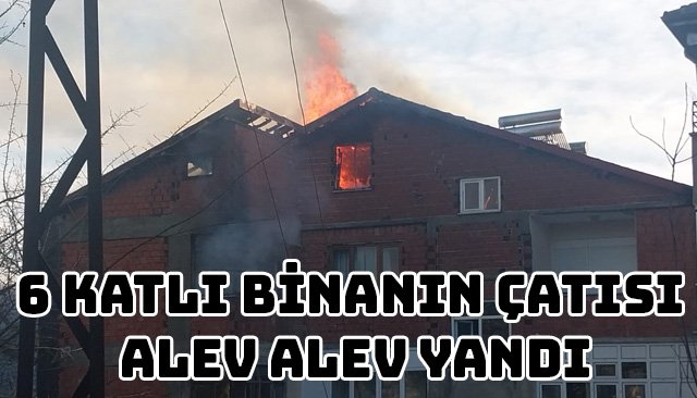 6 KATLI BİNANIN ÇATISI ALEV ALEV YANDI
