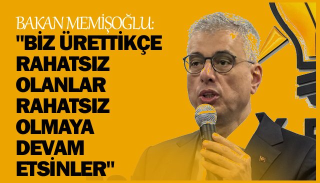 BAKAN MEMİŞOĞLU:  ´´BİZ ÜRETTİKÇE  RAHATSIZ OLANLAR  RAHATSIZ OLMAYA  DEVAM ETSİNLER´´