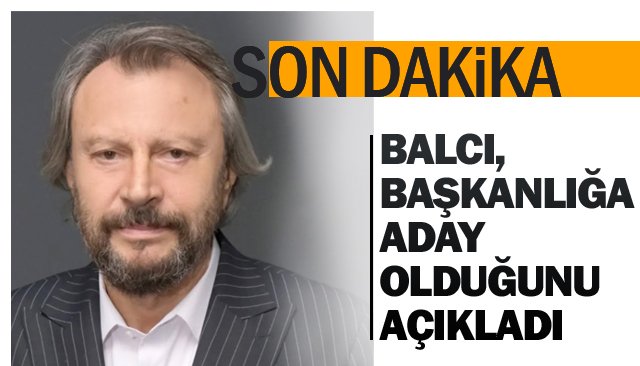 BALCI, BAŞKANLIĞA  ADAY OLDUĞUNU AÇIKLADI