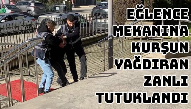 EĞLENCE MEKANINA KURŞUN YAĞDIRAN ZANLI TUTUKLANDI