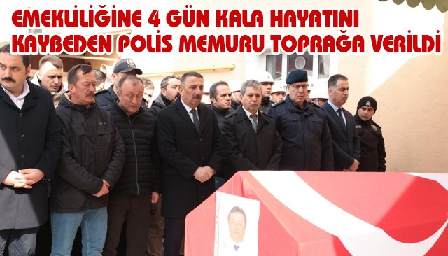 EMEKLİLİĞİNE 4 GÜN KALA HAYATINI KAYBEDEN POLİS MEMURU TOPRAĞA VERİLDİ
