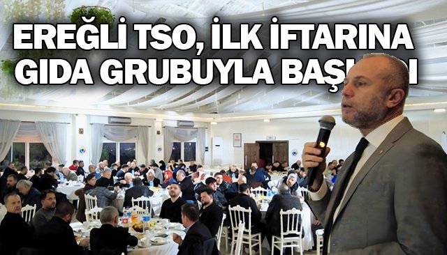 EREĞLİ TSO, İLK İFTARINA  GIDA GRUBUYLA BAŞLADI