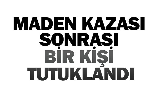 MADEN KAZASI SONRASI  BİR KİŞİ TUTUKLANDI