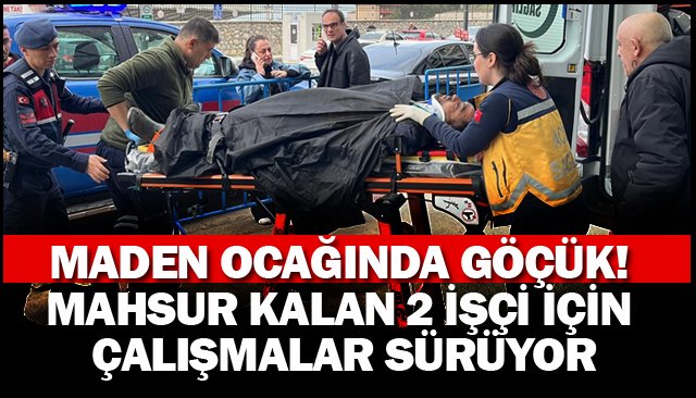 MADEN OCAĞINDA GÖÇÜK!  MAHSUR KALAN 2 İŞÇİ İÇİN  ÇALIŞMALAR SÜRÜYOR