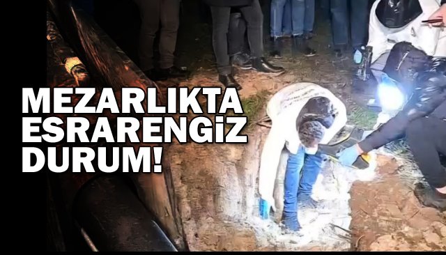 MEZARLIKTA  ESRARENGİZ  DURUM!