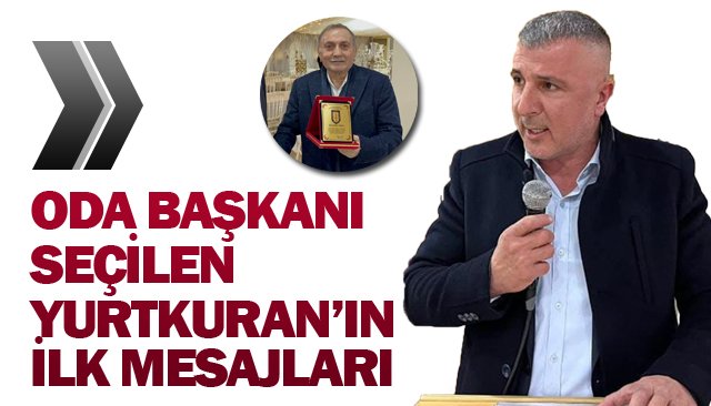 ODA BAŞKANI SEÇİLEN  YURTKURAN’IN İLK MESAJLARI
