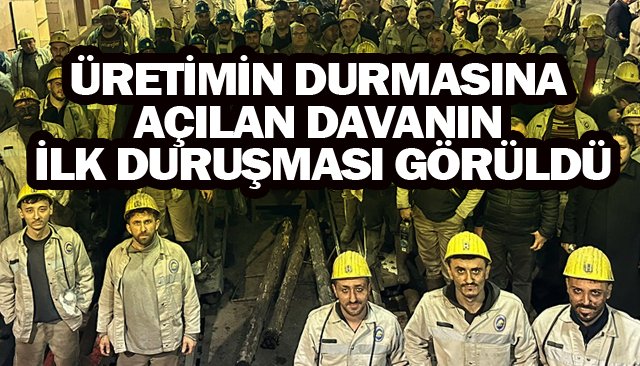 ÜRETİMİN DURMASINA  AÇILAN DAVANIN  İLK DURUŞMASI GÖRÜLDÜ