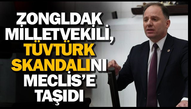 ZONGULDAK MİLLETVEKİLİ, TÜVTÜRK SKANDALINI MECLİS’E TAŞIDI