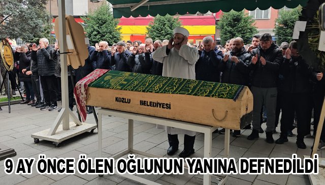 9 AY ÖNCE ÖLEN OĞLUNUN YANINA DEFNEDİLDİ