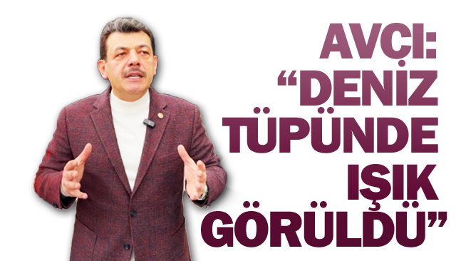AVCI: “DENİZ TÜPÜNDE  IŞIK GÖRÜLDÜ”