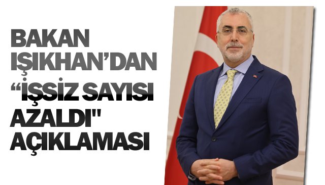 BAKAN  IŞIKHAN’DAN  “İŞSİZ SAYISI AZALDI´´  AÇIKLAMASI