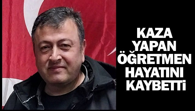 KAZA YAPAN ÖĞRETMEN  HAYATINI KAYBETTİ