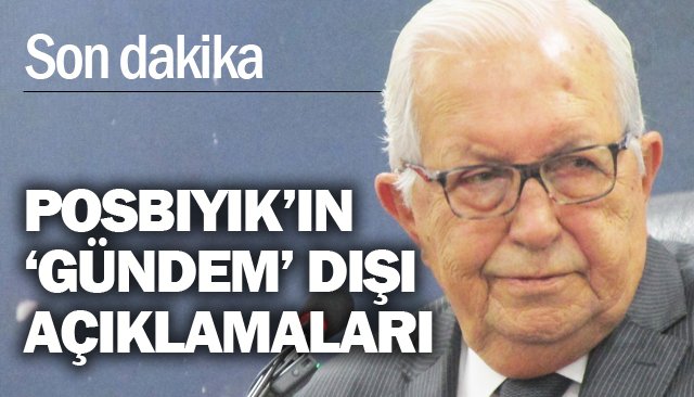 POSBIYIK’IN ‘GÜNDEM’ DIŞI AÇIKLAMALARI