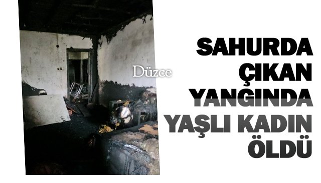 SAHURDA ÇIKAN YANGINDA YAŞLI KADIN ÖLDÜ