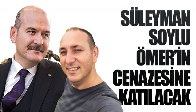 SOYLU, ÖMER’İN CENAZESİNE KATILACAK