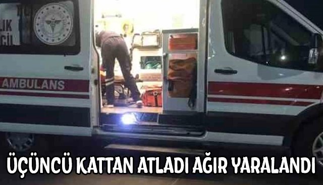 ÜÇÜNCÜ KATTAN ATLADI AĞIR YARALANDI