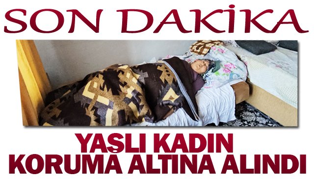 YAŞLI KADIN KORUMA  ALTINA ALINDI