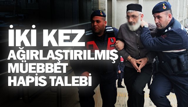 CİNAYET SANIĞINA  İKİ KEZ AĞIRLAŞTIRILMIŞ  MÜEBBET HAPİS TALEBİ