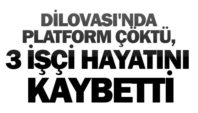 DİLOVASI´NDA PLATFORM ÇÖKTÜ,  3 İŞÇİ HAYATINI KAYBETTİ