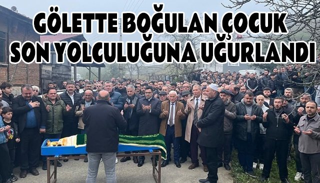 GÖLETTE BOĞULAN ÇOCUK GÖZYAŞLARIYLA SON YOLCULUĞUNA UĞURLANDI