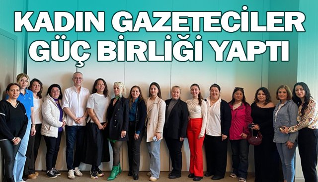 KADIN GAZETECİLER GÜÇ BİRLİĞİ YAPTI