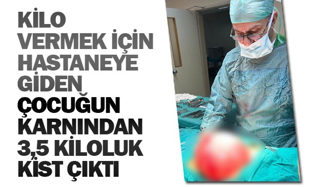 KİLO VERMEK İÇİN  HASTANEYE GİDEN  ÇOCUĞUN KARNINDAN  3,5 KİLOLUK KİST ÇIKTI