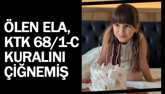 ÖLEN ELA, KTK 68/1-C  KURALINI ÇİĞNEMİŞ