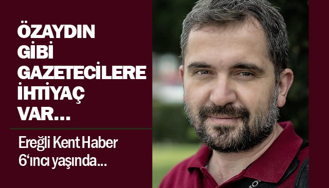 ÖZAYDIN GİBİ GAZETECİLERE  İHTİYAÇ VAR…