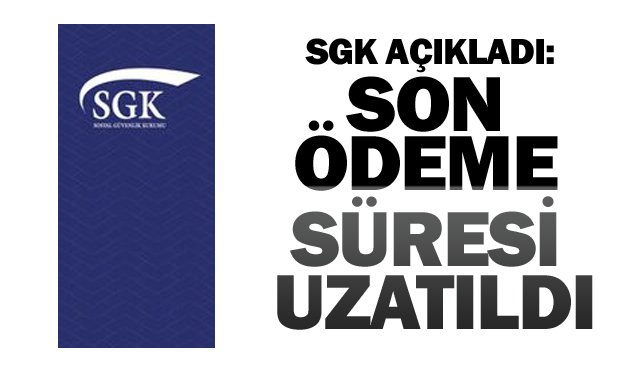 SGK AÇIKLADI:  SON ÖDEME SÜRESİ  UZATILDI