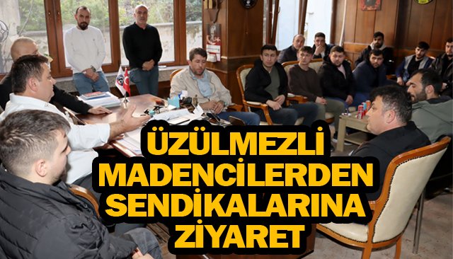 ÜZÜLMEZLİ MADENCİLERDEN SENDİKALARINA ZİYARET