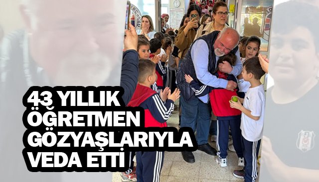 43 YILLIK ÖĞRETMEN  GÖZYAŞLARIYLA VEDA ETTİ