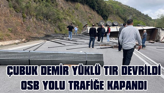 ÇUBUK DEMİR YÜKLÜ TIR DEVRİLDİ, OSB YOLU TRAFİĞE KAPANDI