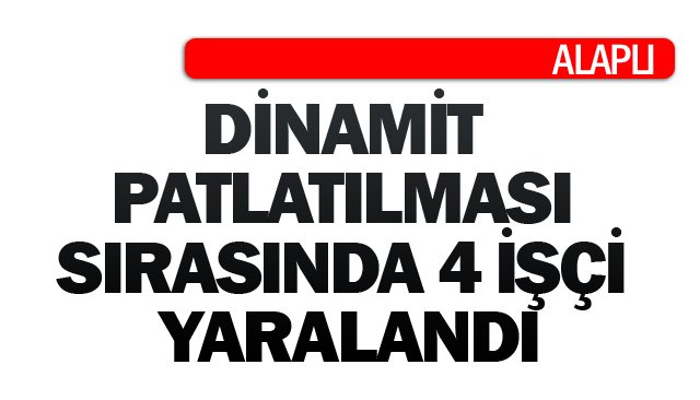 DİNAMİT PATLATILMASI  SIRASINDA 4 İŞÇİ YARALANDI
