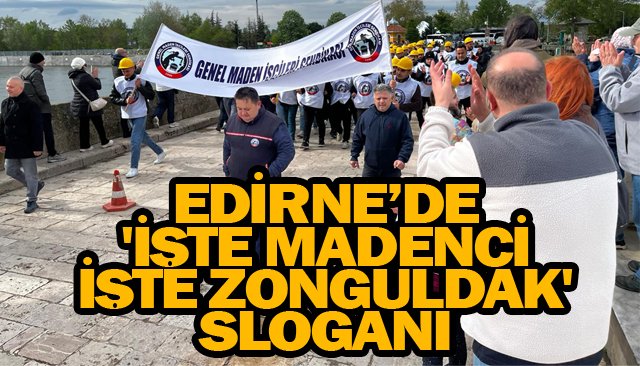 EDİRNE’DE  ´İŞTE MADENCİ  İŞTE ZONGULDAK´  SLOGANI