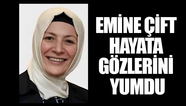 EMİNE ÇİFT HAYATA GÖZLERİNİ YUMDU