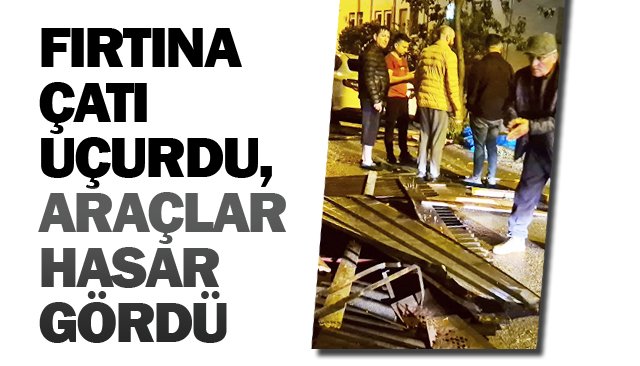 FIRTINA ÇATI UÇURDU,  ARAÇLAR HASAR GÖRDÜ