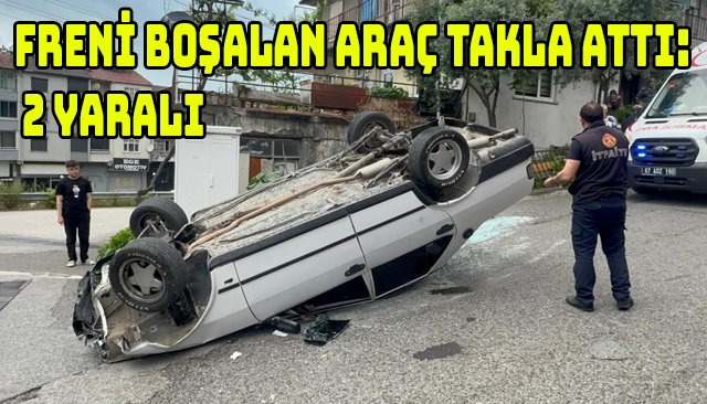 FRENİ BOŞALAN ARAÇ TAKLA ATTI: 2 YARALI