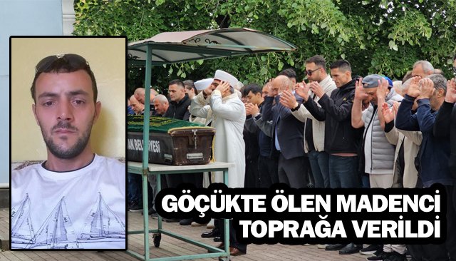 GÖÇÜKTE ÖLEN MADENCİ  TOPRAĞA VERİLDİ