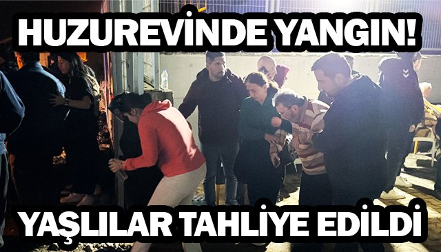 HUZUREVİNDE YANGIN!
