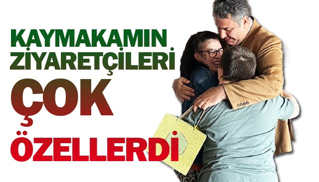 KAYMAKAMIN  ZİYARETÇİLERİ  ÇOK ÖZELLERDİ