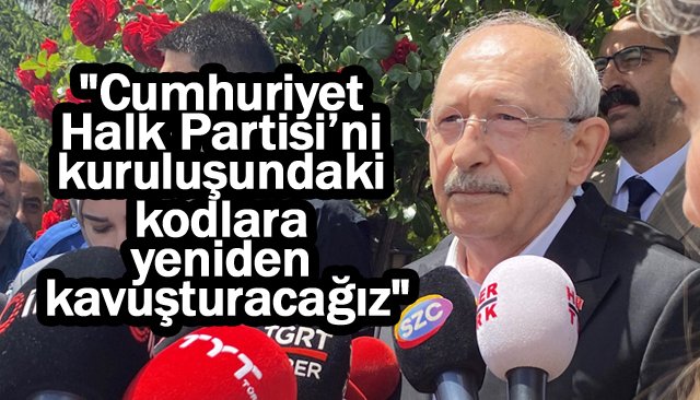 Kılıçdaroğlu: ´´Cumhuriyet Halk Partisi’ni kuruluşundaki kodlara yeniden kavuşturacağız´´