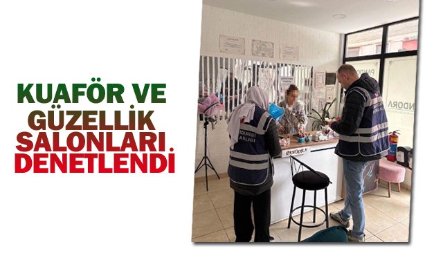 KUAFÖR VE GÜZELLİK  SALONLARI DENETLENDİ