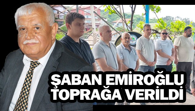 ŞABAN EMİROĞLU  TOPRAĞA VERİLDİ