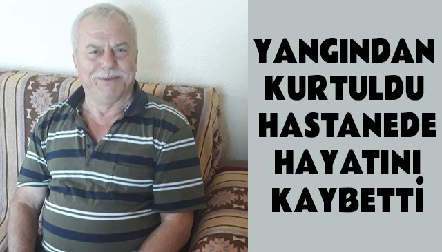 YANGINDAN KURTULDU HASTANEDE HAYATINI KAYBETTİ